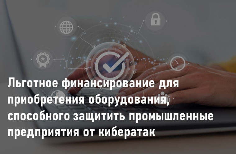 Льготное финансирование для приобретения оборудования для защиты от кибератак промышленных предприятий. Льготное финансирование для приобретения оборудования для защиты от кибератак промышленных предприятий.